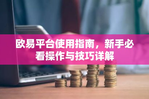 欧易平台使用指南，新手必看操作与技巧详解