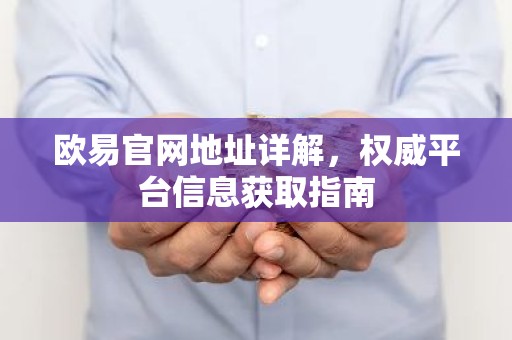 欧易官网地址详解，权威平台信息获取指南
