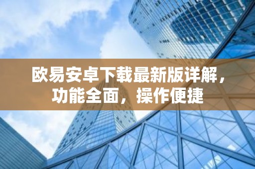 欧易安卓下载最新版详解，功能全面，操作便捷