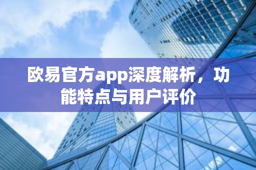 欧易官方app深度解析，功能特点与用户评价