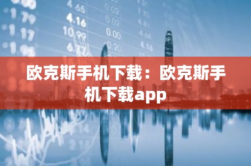 欧克斯手机下载：欧克斯手机下载app