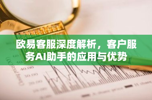 欧易客服深度解析，客户服务AI助手的应用与优势