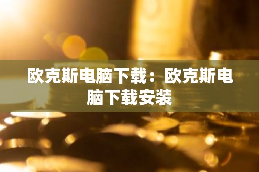 欧克斯电脑下载：欧克斯电脑下载安装