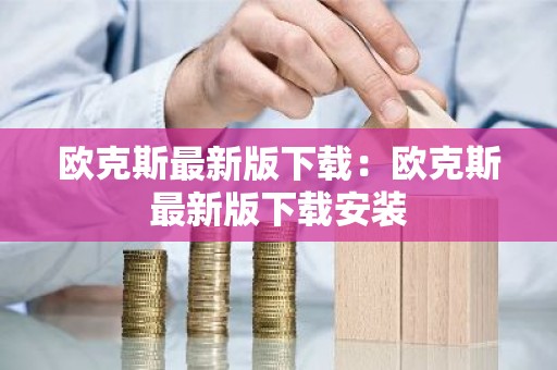 欧克斯最新版下载：欧克斯最新版下载安装