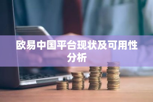 欧易中国平台现状及可用性分析