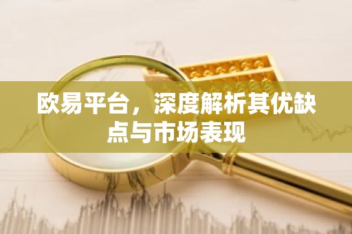 欧易平台，深度解析其优缺点与市场表现