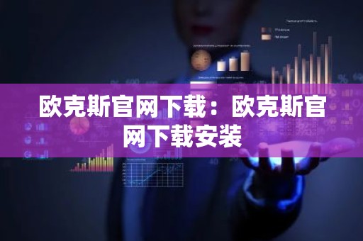 欧克斯官网下载：欧克斯官网下载安装