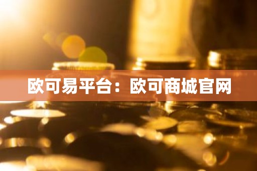 欧可易平台：欧可商城官网