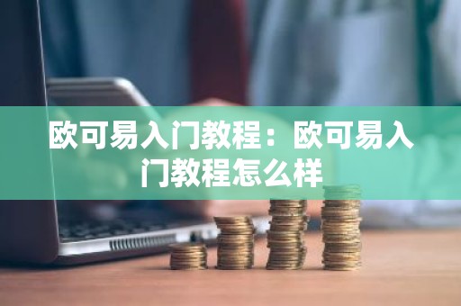 欧可易入门教程：欧可易入门教程怎么样