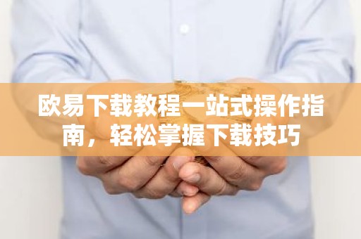 欧易下载教程一站式操作指南，轻松掌握下载技巧
