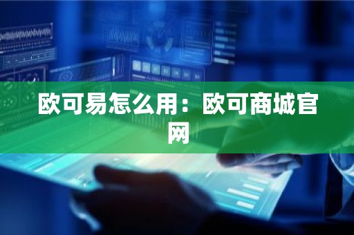 欧可易怎么用：欧可商城官网
