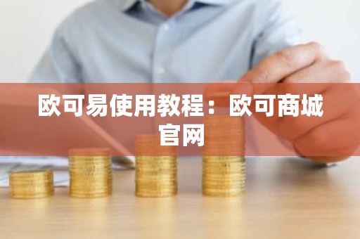 欧可易使用教程：欧可商城官网
