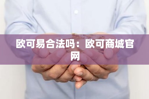 欧可易合法吗：欧可商城官网