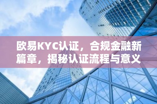 欧易KYC认证，合规金融新篇章，揭秘认证流程与意义