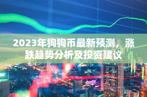 2023年狗狗币最新预测，涨跌趋势分析及投资建议
