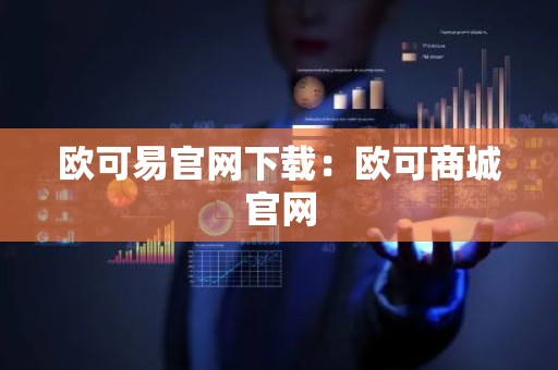 欧可易官网下载：欧可商城官网