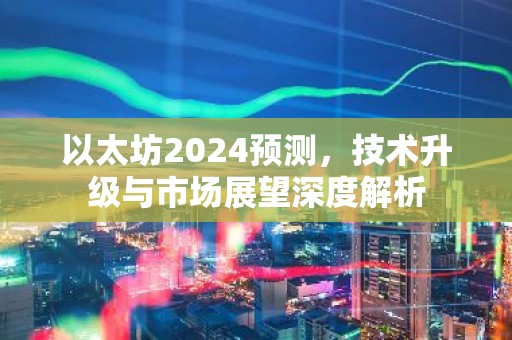 以太坊2024预测，技术升级与市场展望深度解析