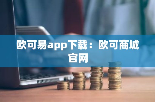欧可易app下载：欧可商城官网