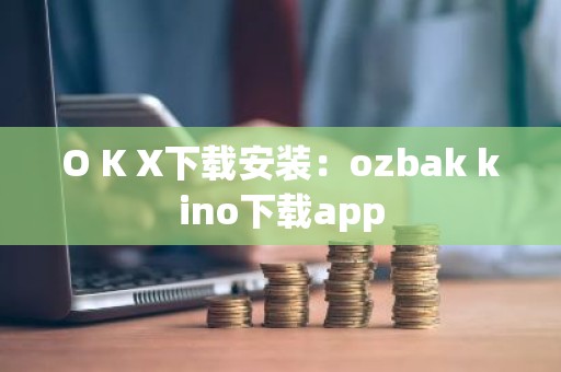 O K X下载安装：ozbak kino下载app