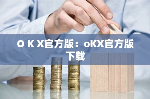 O K X官方版：oKX官方版下载
