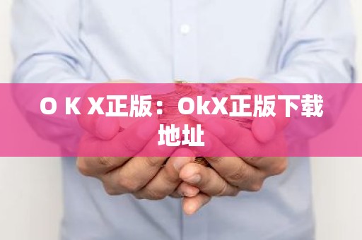 O K X正版：OkX正版下载地址