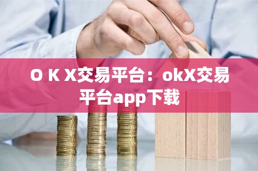 O K X交易平台：okX交易平台app下载