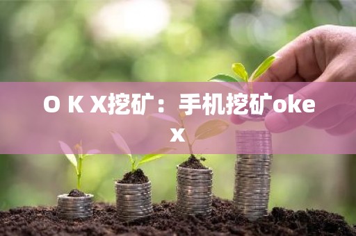 O K X挖矿：手机挖矿okex