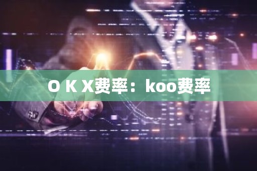O K X费率：koo费率