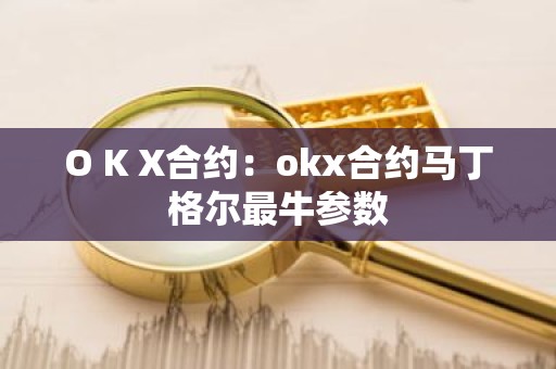 O K X合约：okx合约马丁格尔最牛参数