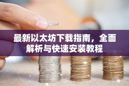 最新以太坊下载指南，全面解析与快速安装教程