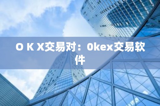 O K X交易对：0kex交易软件