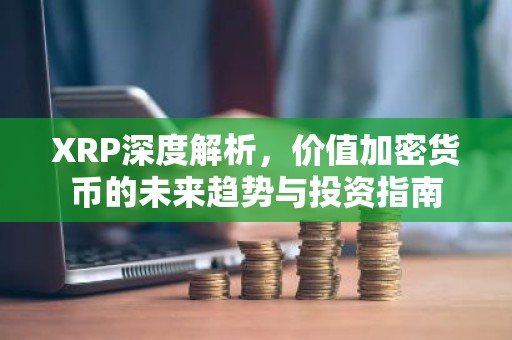 XRP深度解析，价值加密货币的未来趋势与投资指南