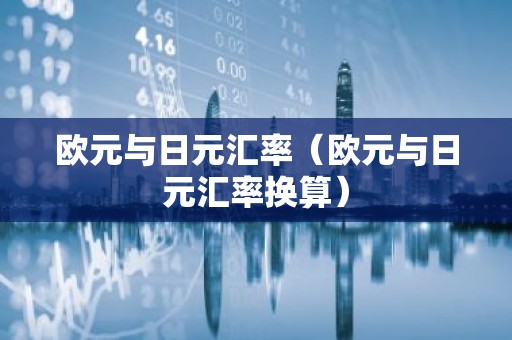欧元与日元汇率（欧元与日元汇率换算）