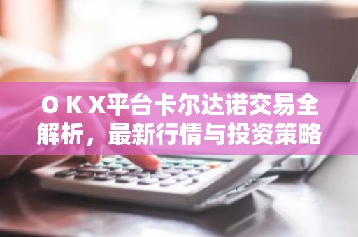 O K X平台卡尔达诺交易全解析，最新行情与投资策略