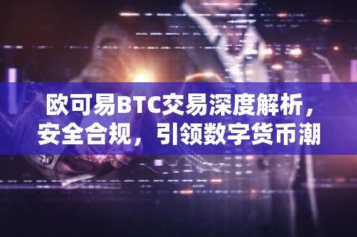 欧可易BTC交易深度解析，安全合规，引领数字货币潮流