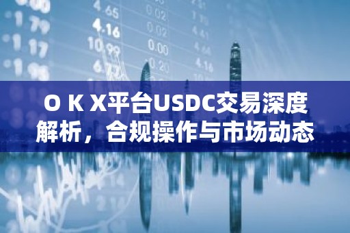 O K X平台USDC交易深度解析，合规操作与市场动态