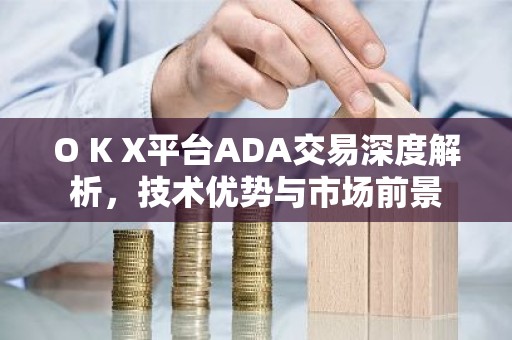 O K X平台ADA交易深度解析，技术优势与市场前景