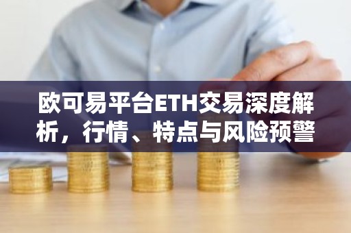 欧可易平台ETH交易深度解析，行情、特点与风险预警