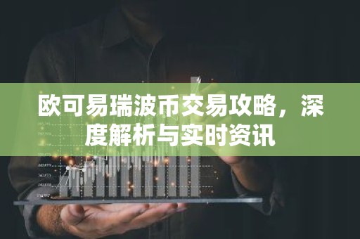 欧可易瑞波币交易攻略，深度解析与实时资讯