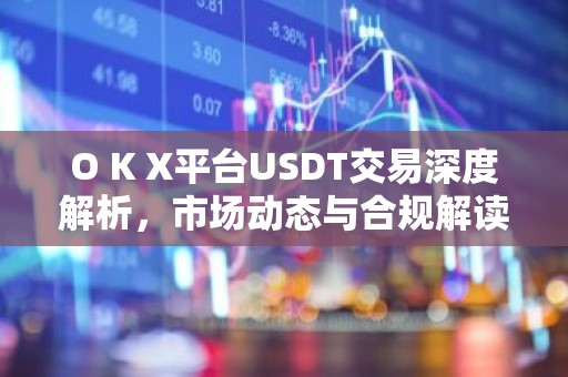 O K X平台USDT交易深度解析，市场动态与合规解读