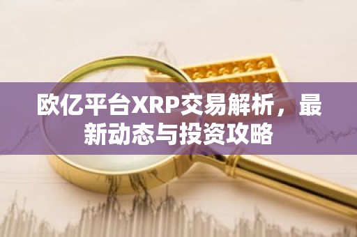 欧亿平台XRP交易解析，最新动态与投资攻略