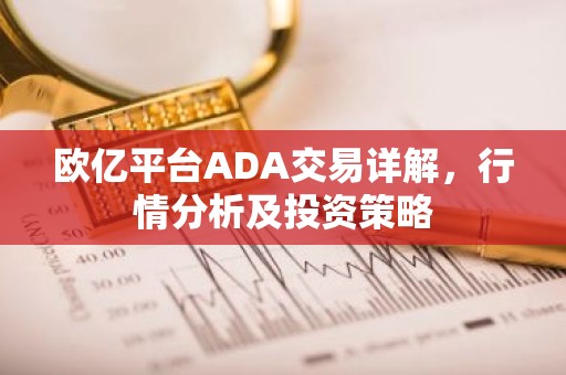 欧亿平台ADA交易详解，行情分析及投资策略