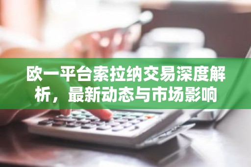 欧一平台索拉纳交易深度解析，最新动态与市场影响