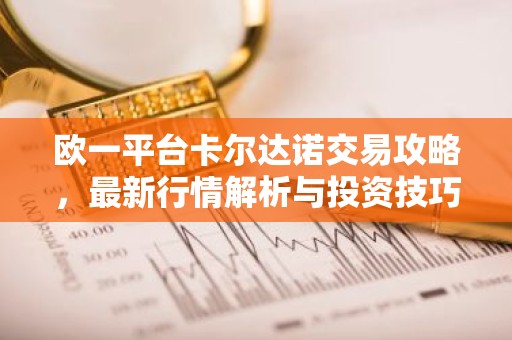 欧一平台卡尔达诺交易攻略，最新行情解析与投资技巧