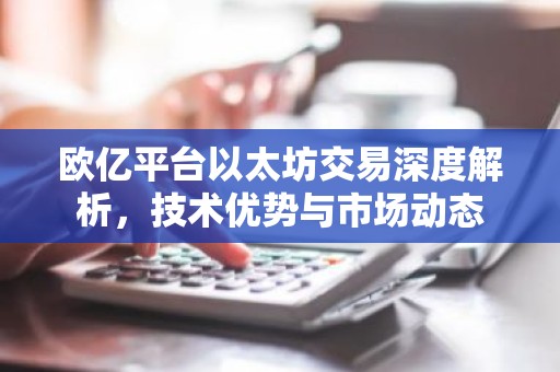 欧亿平台以太坊交易深度解析，技术优势与市场动态