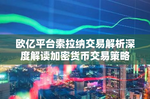 欧亿平台索拉纳交易解析深度解读加密货币交易策略