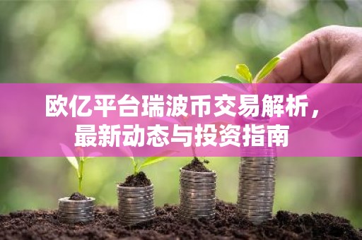 欧亿平台瑞波币交易解析，最新动态与投资指南
