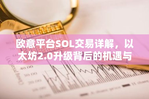 欧意平台SOL交易详解，以太坊2.0升级背后的机遇与挑战