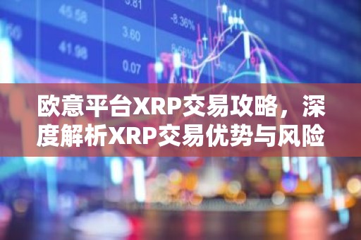 欧意平台XRP交易攻略，深度解析XRP交易优势与风险