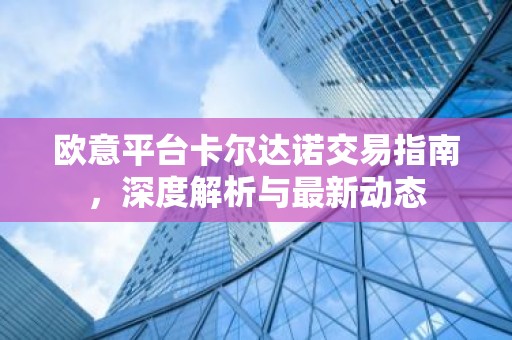 欧意平台卡尔达诺交易指南，深度解析与最新动态